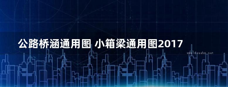 公路桥涵通用图 小箱梁通用图2017(装配式预应力混凝土简支箱梁上部结构) 第六分册-24.5m路基35m跨径-连续